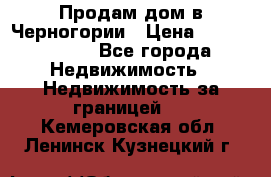 Продам дом в Черногории › Цена ­ 12 800 000 - Все города Недвижимость » Недвижимость за границей   . Кемеровская обл.,Ленинск-Кузнецкий г.